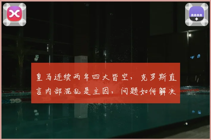 皇马连续两年四大皆空,克罗斯直言内部混乱是主因,问题如何解决?