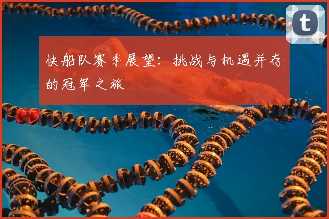快船队赛季展望:挑战与机遇并存的冠军之旅