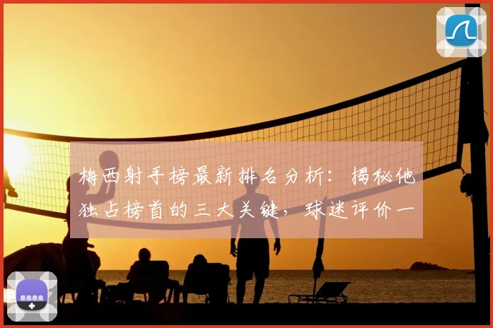 梅西射手榜最新排名分析:揭秘他独占榜首的三大关键,球迷评价一面倒