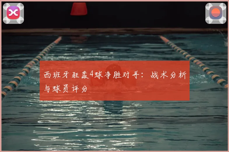 西班牙狂轰4球净胜对手：战术分析与球员评分