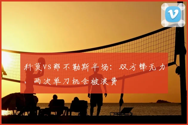 科莫vs那不勒斯半场:双方锋无力,两次单刀机会被浪费