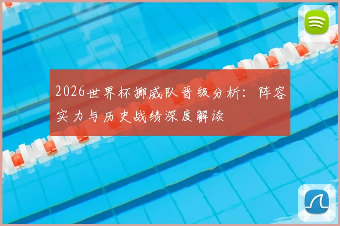 2026世界杯挪威队晋级分析:阵容实力与历史战绩深度解读