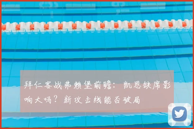 拜仁客战弗赖堡前瞻:凯恩缺席影响大吗?新攻击线能否破局